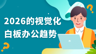 2026办公趋势：视觉化白板如何提升混合办公沟通效率？