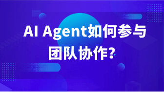 AI Agent 如何参与团队协作？从对话助手到协作成员！
