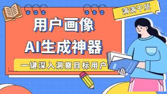 用户画像AI生成神器!一键深入洞察目标用户!
