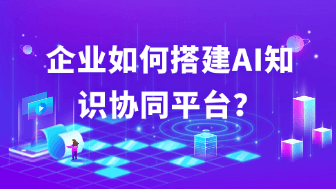 企业如何搭建AI知识协同平台？从知识库到AI工作流的完整指南！
