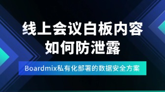 线上会议白板内容如何防泄露？Boardmix私有化部署的数据安全方案