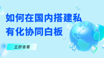 如何在国内搭建企业专属的私有化协同白板？