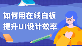 UI设计提效：在线白板（boardmix）的用户研究与信息架构实践！