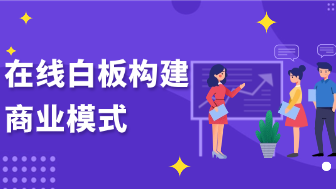 在线白板如何助你快速构建商业模式与战略蓝图？