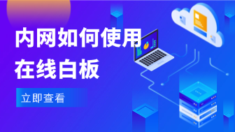 内网环境如何使用在线白板？支持私有化部署的协作工具有哪些？